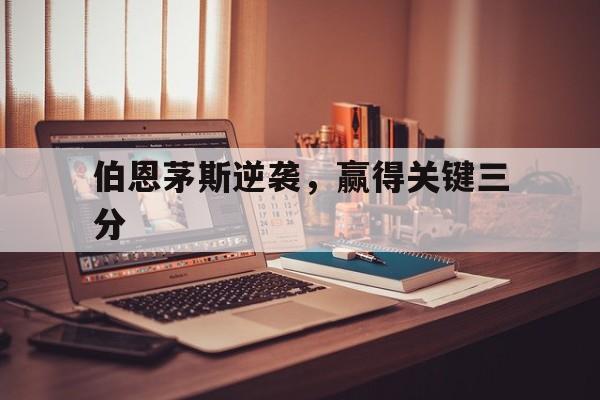 九游体育平台-关于伯恩茅斯逆袭，赢得关键三分的信息
